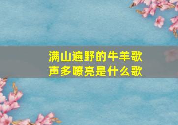 满山遍野的牛羊歌声多嘹亮是什么歌