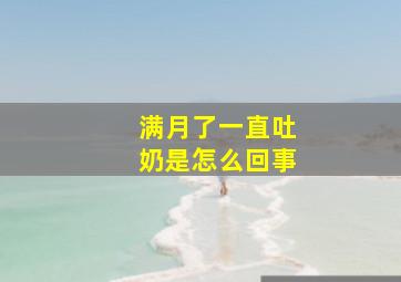 满月了一直吐奶是怎么回事