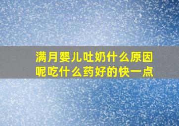 满月婴儿吐奶什么原因呢吃什么药好的快一点