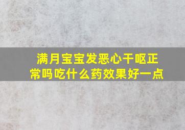 满月宝宝发恶心干呕正常吗吃什么药效果好一点