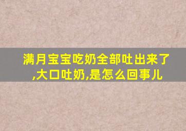 满月宝宝吃奶全部吐出来了,大口吐奶,是怎么回事儿