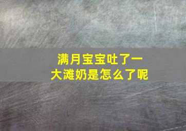 满月宝宝吐了一大滩奶是怎么了呢