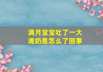 满月宝宝吐了一大滩奶是怎么了回事