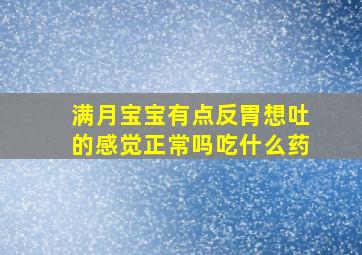 满月宝宝有点反胃想吐的感觉正常吗吃什么药