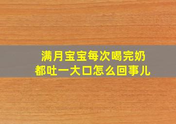 满月宝宝每次喝完奶都吐一大口怎么回事儿