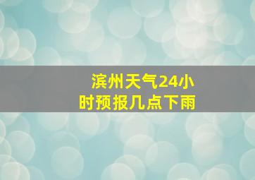 滨州天气24小时预报几点下雨