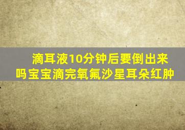 滴耳液10分钟后要倒出来吗宝宝滴完氧氟沙星耳朵红肿