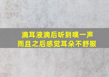 滴耳液滴后听到噗一声而且之后感觉耳朵不舒服