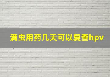 滴虫用药几天可以复查hpv