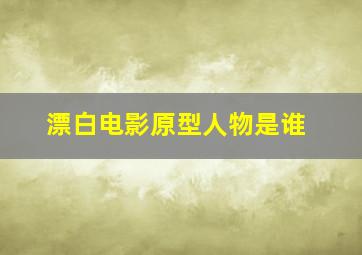 漂白电影原型人物是谁