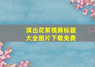 演出花絮视频标题大全图片下载免费