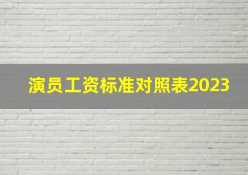 演员工资标准对照表2023