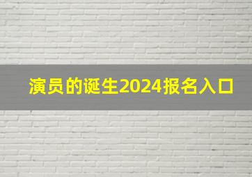 演员的诞生2024报名入口