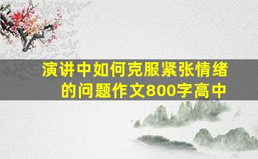 演讲中如何克服紧张情绪的问题作文800字高中