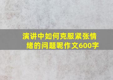 演讲中如何克服紧张情绪的问题呢作文600字