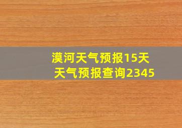 漠河天气预报15天天气预报查询2345