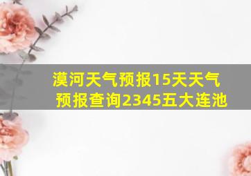 漠河天气预报15天天气预报查询2345五大连池