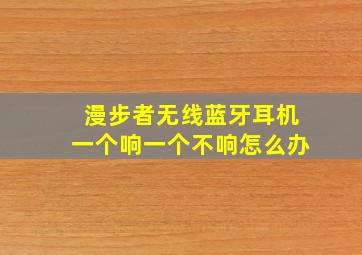 漫步者无线蓝牙耳机一个响一个不响怎么办