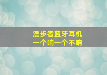 漫步者蓝牙耳机一个响一个不响