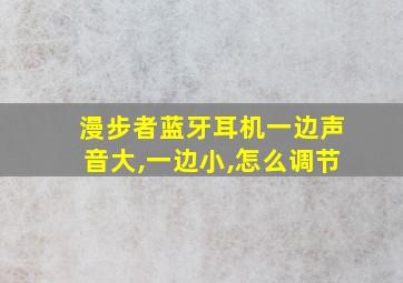 漫步者蓝牙耳机一边声音大,一边小,怎么调节