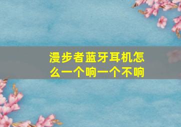 漫步者蓝牙耳机怎么一个响一个不响