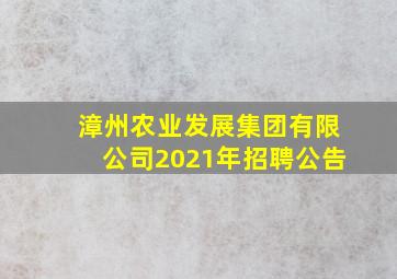 漳州农业发展集团有限公司2021年招聘公告