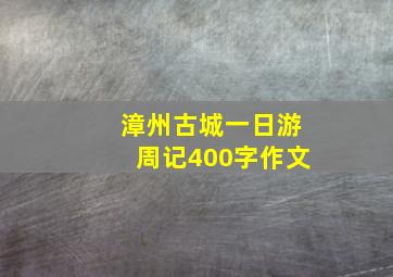 漳州古城一日游周记400字作文