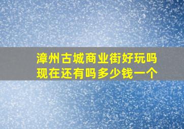 漳州古城商业街好玩吗现在还有吗多少钱一个