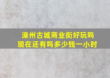 漳州古城商业街好玩吗现在还有吗多少钱一小时