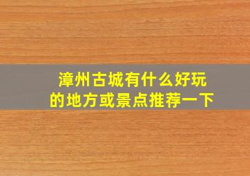 漳州古城有什么好玩的地方或景点推荐一下