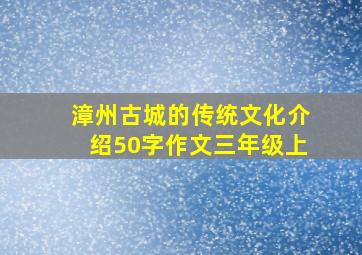 漳州古城的传统文化介绍50字作文三年级上