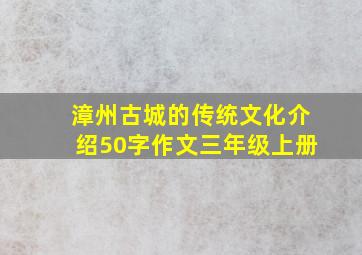 漳州古城的传统文化介绍50字作文三年级上册