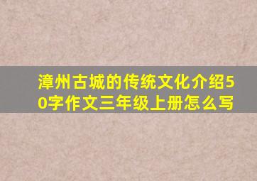 漳州古城的传统文化介绍50字作文三年级上册怎么写