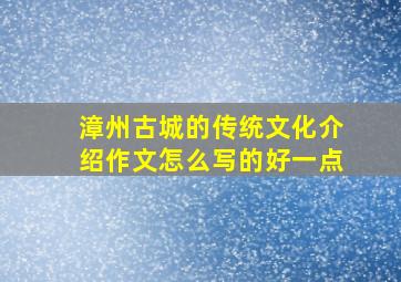 漳州古城的传统文化介绍作文怎么写的好一点