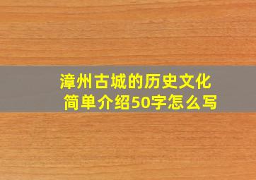 漳州古城的历史文化简单介绍50字怎么写