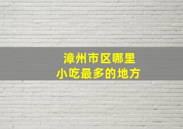 漳州市区哪里小吃最多的地方