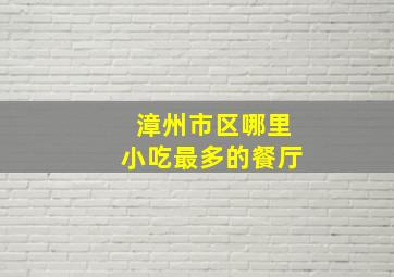 漳州市区哪里小吃最多的餐厅