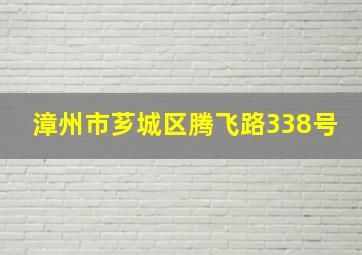 漳州市芗城区腾飞路338号