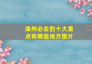 漳州必去的十大景点有哪些地方图片