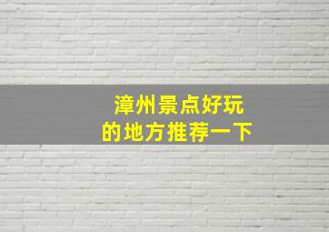 漳州景点好玩的地方推荐一下