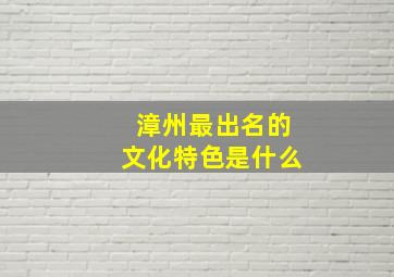 漳州最出名的文化特色是什么