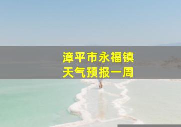 漳平市永福镇天气预报一周