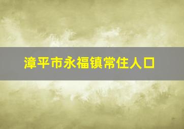 漳平市永福镇常住人口