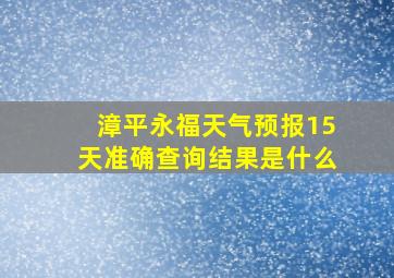 漳平永福天气预报15天准确查询结果是什么