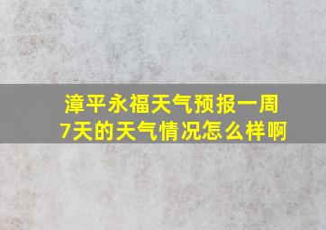 漳平永福天气预报一周7天的天气情况怎么样啊