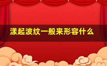 漾起波纹一般来形容什么