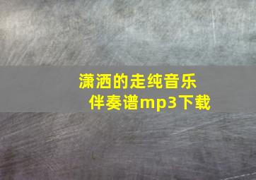 潇洒的走纯音乐伴奏谱mp3下载