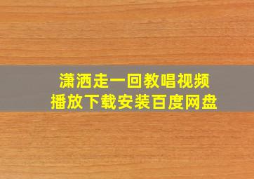 潇洒走一回教唱视频播放下载安装百度网盘