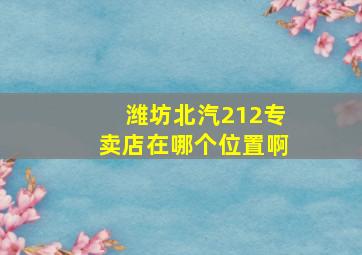 潍坊北汽212专卖店在哪个位置啊