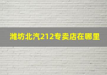 潍坊北汽212专卖店在哪里